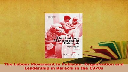 PDF  The Labour Movement in Pakistan Organization and Leadership in Karachi in the 1970s Free Books