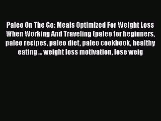 Download Paleo On The Go: Meals Optimized For Weight Loss When Working And Traveling (paleo