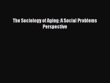 [Read Book] The Sociology of Aging: A Social Problems Perspective  EBook