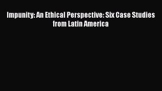 Book Impunity: An Ethical Perspective: Six Case Studies from Latin America Read Online