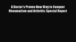 [Read Book] A Doctor's Proven New Way to Conquer Rheumatism and Arthritis: Special Report Free
