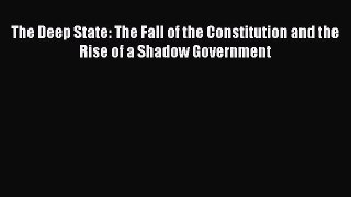 Ebook The Deep State: The Fall of the Constitution and the Rise of a Shadow Government Read