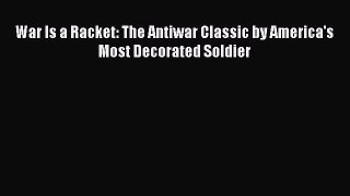 Book War is a Racket: The Antiwar Classic by America's Most Decorated Soldier Read Full Ebook