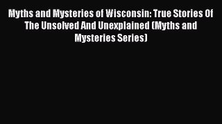 Download Myths and Mysteries of Wisconsin: True Stories Of The Unsolved And Unexplained (Myths