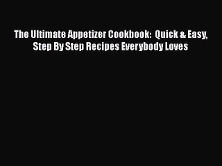 PDF The Ultimate Appetizer Cookbook:  Quick & Easy Step By Step Recipes Everybody Loves Free