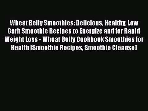 PDF Wheat Belly Smoothies: Delicious Healthy Low Carb Smoothie Recipes to Energize and for