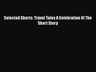 PDF Selected Shorts: Travel Tales A Celebration Of The Short Story Free Books
