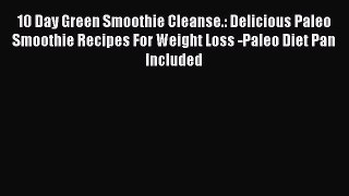 Download 10 Day Green Smoothie Cleanse.: Delicious Paleo Smoothie Recipes For Weight Loss -Paleo