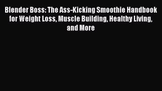 PDF Blender Boss: The Ass-Kicking Smoothie Handbook for Weight Loss Muscle Building Healthy