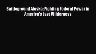 Book Battleground Alaska: Fighting Federal Power in America's Last Wilderness Read Full Ebook