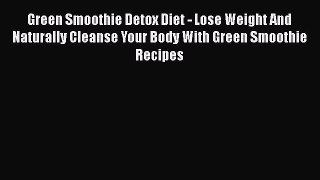 PDF Green Smoothie Detox Diet - Lose Weight And Naturally Cleanse Your Body With Green Smoothie