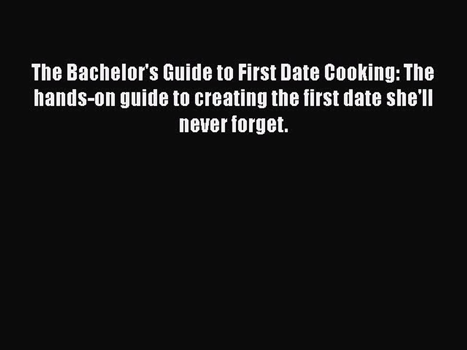 PDF The Bachelor's Guide to First Date Cooking: The hands-on guide to creating the first date