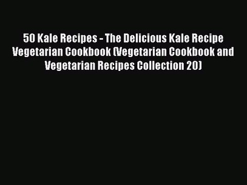 PDF 50 Kale Recipes - The Delicious Kale Recipe Vegetarian Cookbook (Vegetarian Cookbook and