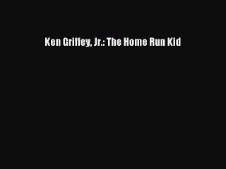 Download Ken Griffey Jr.: The Home Run Kid  EBook