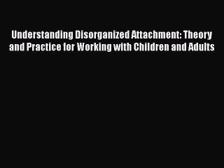 Read Understanding Disorganized Attachment: Theory and Practice for Working with Children and