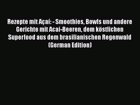 PDF Rezepte mit Açaí: - Smoothies Bowls und andere Gerichte mit Acai-Beeren dem köstlichen