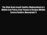 Ebook The Other Arab-Israeli Conflict: Making America's Middle East Policy from Truman to Reagan