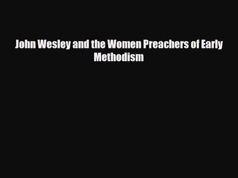 [PDF] John Wesley and the Women Preachers of Early Methodism Download Full Ebook