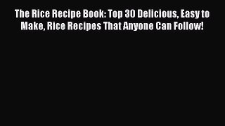 PDF The Rice Recipe Book: Top 30 Delicious Easy to Make Rice Recipes That Anyone Can Follow!