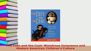 Download  The Cute and the Cool Wondrous Innocence and Modern American Childrens Culture Free Books