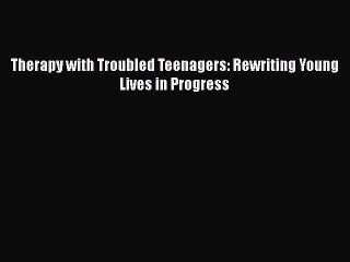 [Read book] Therapy with Troubled Teenagers: Rewriting Young Lives in Progress [PDF] Full Ebook