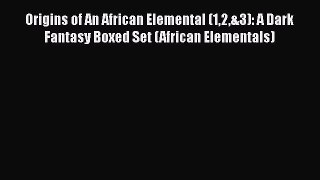 [Read Book] Origins of An African Elemental (12&3): A Dark Fantasy Boxed Set (African Elementals)