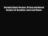 Download Everyday Ginger Recipes: 30 Easy and Natural Recipes For Breakfast Lunch and Dinner.