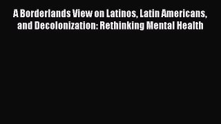 [Read book] A Borderlands View on Latinos Latin Americans and Decolonization: Rethinking Mental