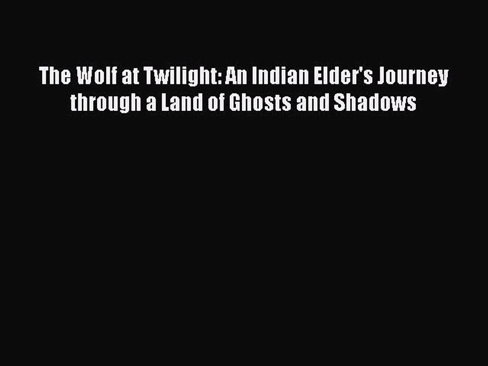 [Read Book] The Wolf at Twilight: An Indian Elder's Journey through a Land of Ghosts and Shadows