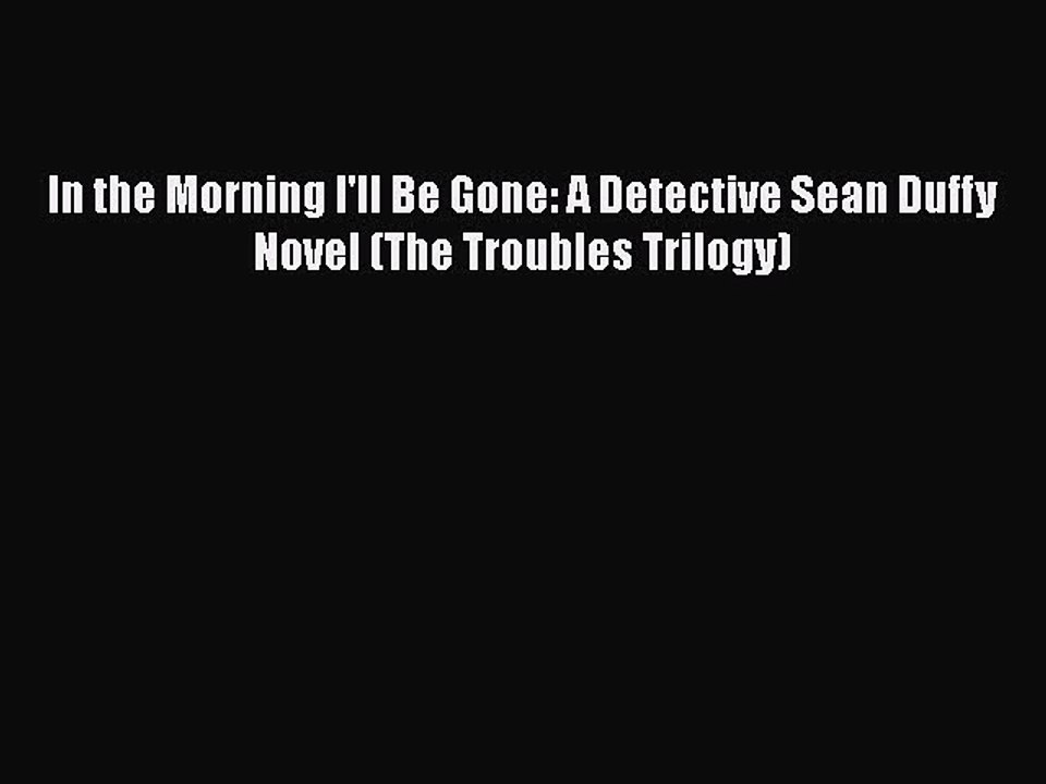 [Read Book] In the Morning I'll Be Gone: A Detective Sean Duffy Novel (The Troubles Trilogy)