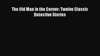 [Read Book] The Old Man in the Corner: Twelve Classic Detective Stories  Read Online