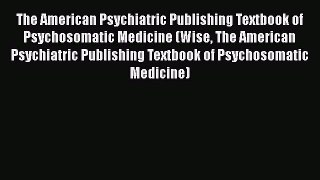 [Read book] The American Psychiatric Publishing Textbook of Psychosomatic Medicine (Wise The