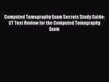 Read Computed Tomography Exam Secrets Study Guide: CT Test Review for the Computed Tomography