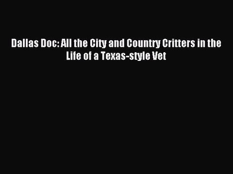 [Download PDF] Dallas Doc: All the City and Country Critters in the Life of a Texas-style Vet