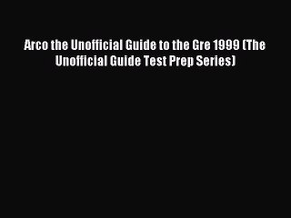 Read Arco the Unofficial Guide to the Gre 1999 (The Unofficial Guide Test Prep Series) Ebook