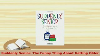 PDF  Suddenly Senior The Funny Thing About Getting Older Download Full Ebook