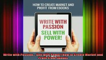 READ book  Write with Passion Sell with Power How to Create Market and Profit From EBooks Full EBook