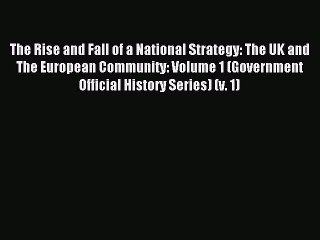 Download The Rise and Fall of a National Strategy: The UK and The European Community: Volume