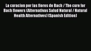 [Read book] La curacion por las flores de Bach / The cure for Bach flowers (Alternativas Salud