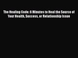 [Read book] The Healing Code: 6 Minutes to Heal the Source of Your Health Success or Relationship