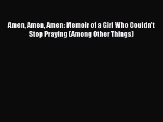 [Read book] Amen Amen Amen: Memoir of a Girl Who Couldn't Stop Praying (Among Other Things)