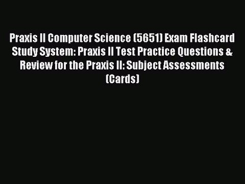 Read Praxis II Computer Science (5651) Exam Flashcard Study System: Praxis II Test Practice
