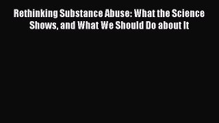 [Read book] Rethinking Substance Abuse: What the Science Shows and What We Should Do about