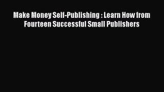[Read book] Make Money Self-Publishing : Learn How from Fourteen Successful Small Publishers