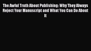 [Read book] The Awful Truth About Publishing: Why They Always Reject Your Manuscript and What