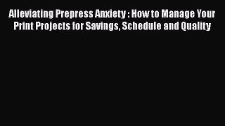 [Read book] Alleviating Prepress Anxiety : How to Manage Your Print Projects for Savings Schedule