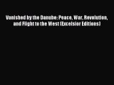 Download Vanished by the Danube: Peace War Revolution and Flight to the West (Excelsior Editions)