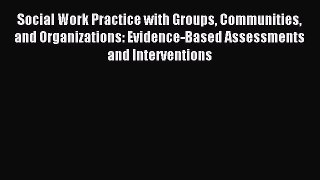 Read Social Work Practice with Groups Communities and Organizations: Evidence-Based Assessments