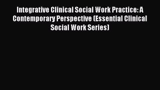 Read Integrative Clinical Social Work Practice: A Contemporary Perspective (Essential Clinical