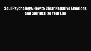 Ebook Soul Psychology: How to Clear Negative Emotions and Spiritualize Your Life Read Full
